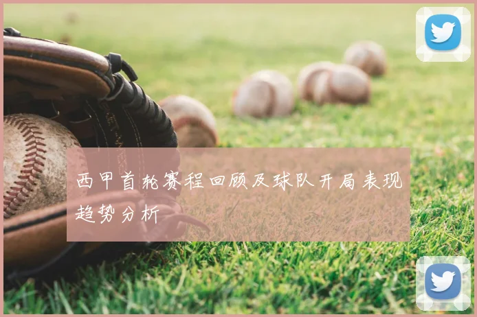 西甲首轮赛程回顾及球队开局表现趋势分析