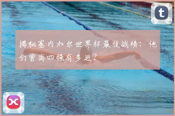 揭秘塞内加尔世界杯最佳战绩：他们曾离四强有多近？