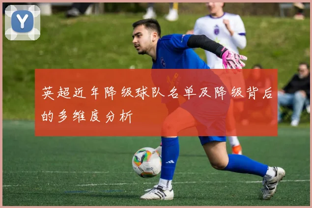 英超近年降级球队名单及降级背后的多维度分析