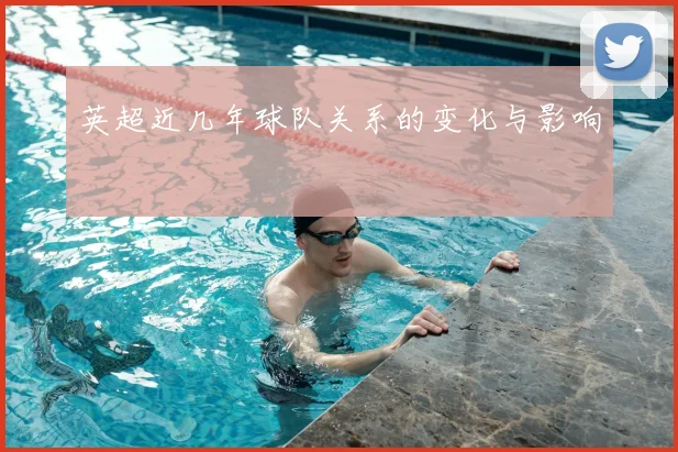 英超近几年球队关系的变化与影响