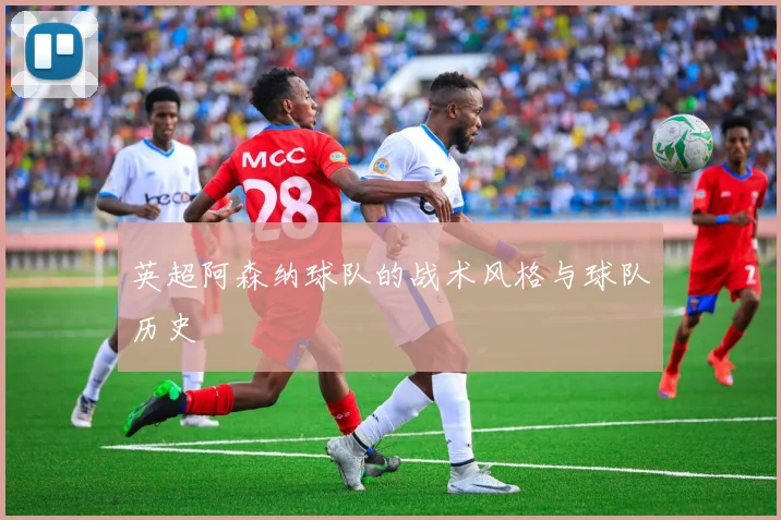 英超阿森纳球队的战术风格与球队历史