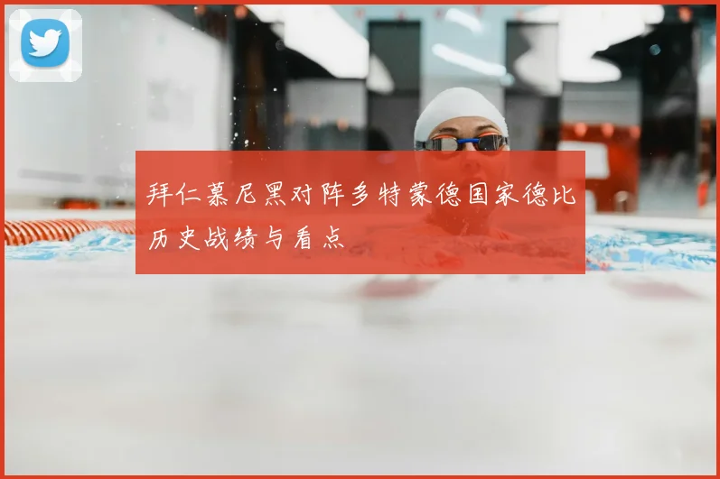 拜仁慕尼黑对阵多特蒙德国家德比历史战绩与看点
